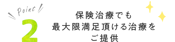 保険治療でも最大限満足頂ける治療をご提供