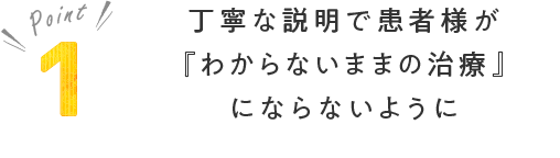 丁寧な説明で患者様が『わからないままの治療』にならないように