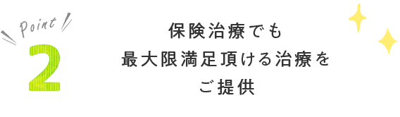 保険治療でも最大限満足頂ける治療をご提供